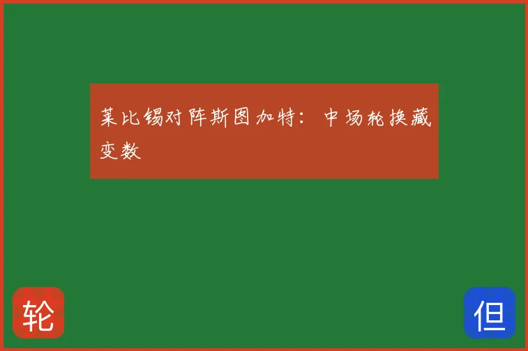莱比锡对阵斯图加特：中场轮换藏变数