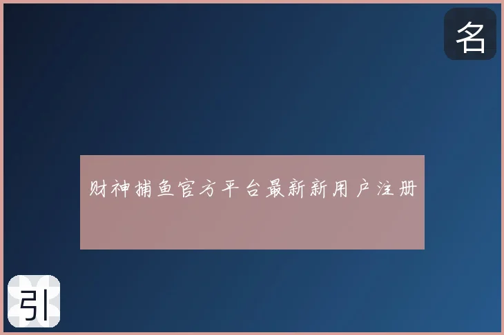 财神捕鱼官方平台最新新用户注册