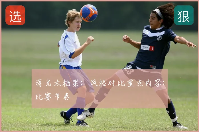 蒋光太档案:风格对比重点内容:比赛节奏