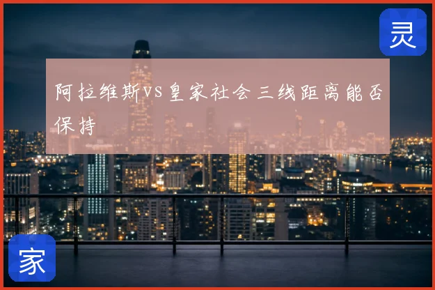 阿拉维斯vs皇家社会三线距离能否保持