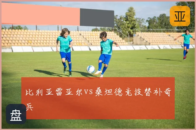 比利亚雷亚尔vs桑坦德竞技替补奇兵