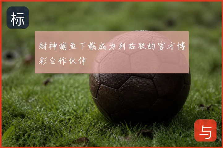 财神捕鱼下载成为利兹联的官方博彩合作伙伴