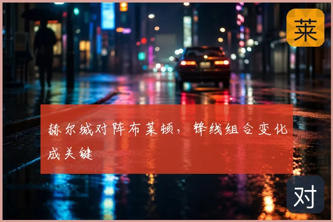 赫尔城对阵布莱顿，锋线组合变化成关键