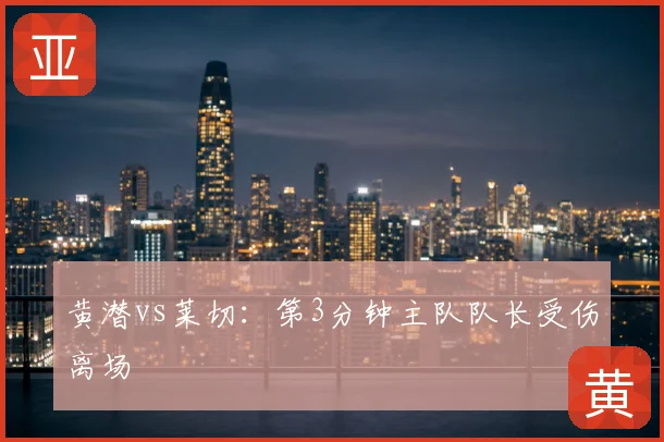 黄潜vs莱切:第3分钟主队队长受伤离场