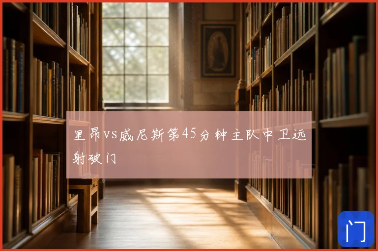 里昂vs威尼斯第45分钟主队中卫远射破门