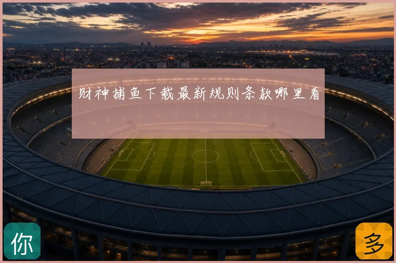 财神捕鱼下载最新规则条款哪里看