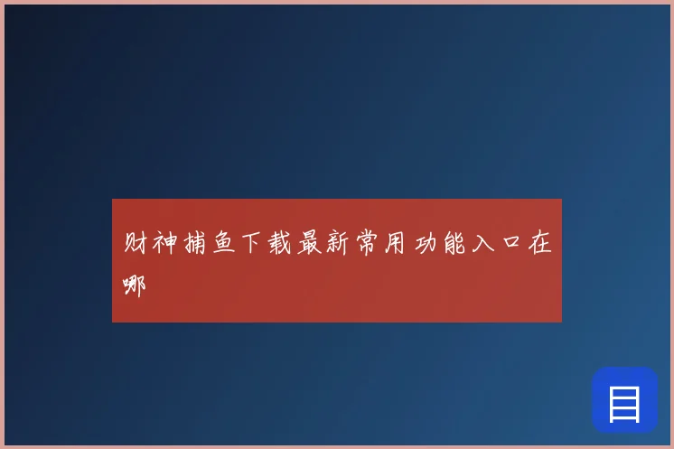 财神捕鱼下载最新常用功能入口在哪