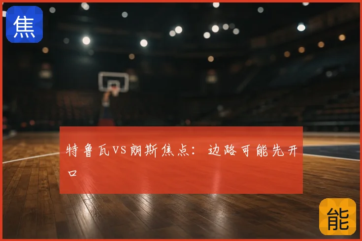 特鲁瓦vs朗斯焦点：边路可能先开口