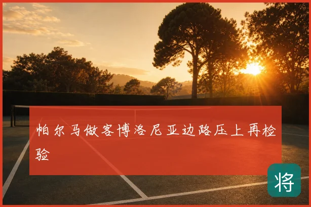 帕尔马做客博洛尼亚边路压上再检验