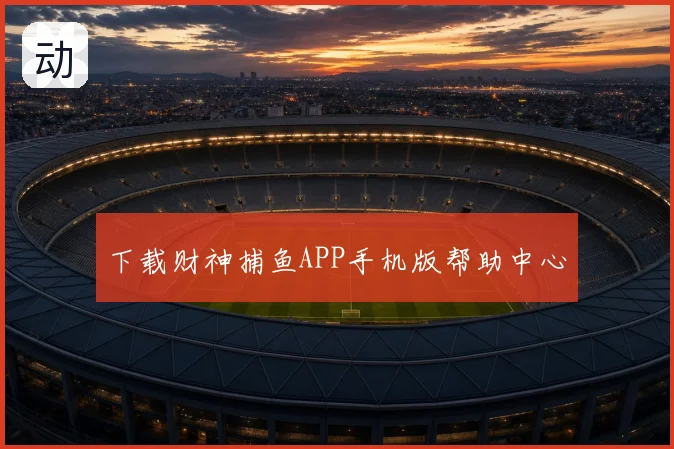下载财神捕鱼APP手机版帮助中心